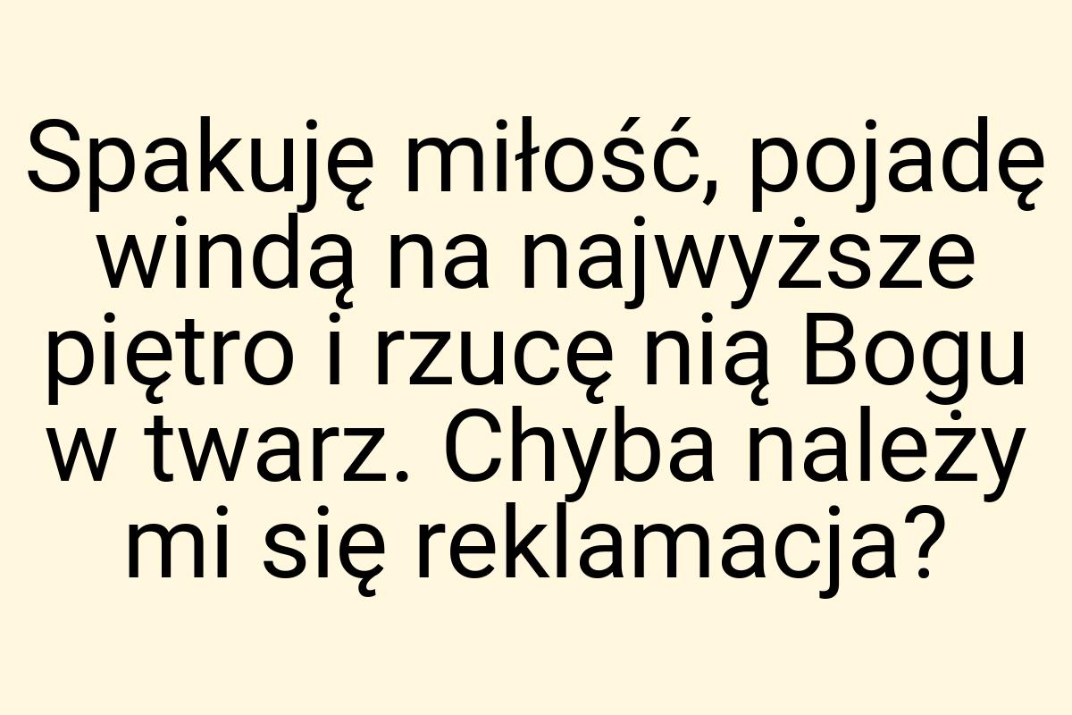 Spakuję miłość, pojadę windą na najwyższe piętro i rzucę