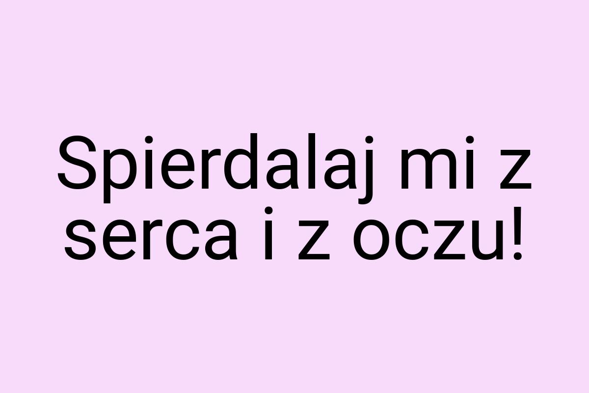 Spierdalaj mi z serca i z oczu