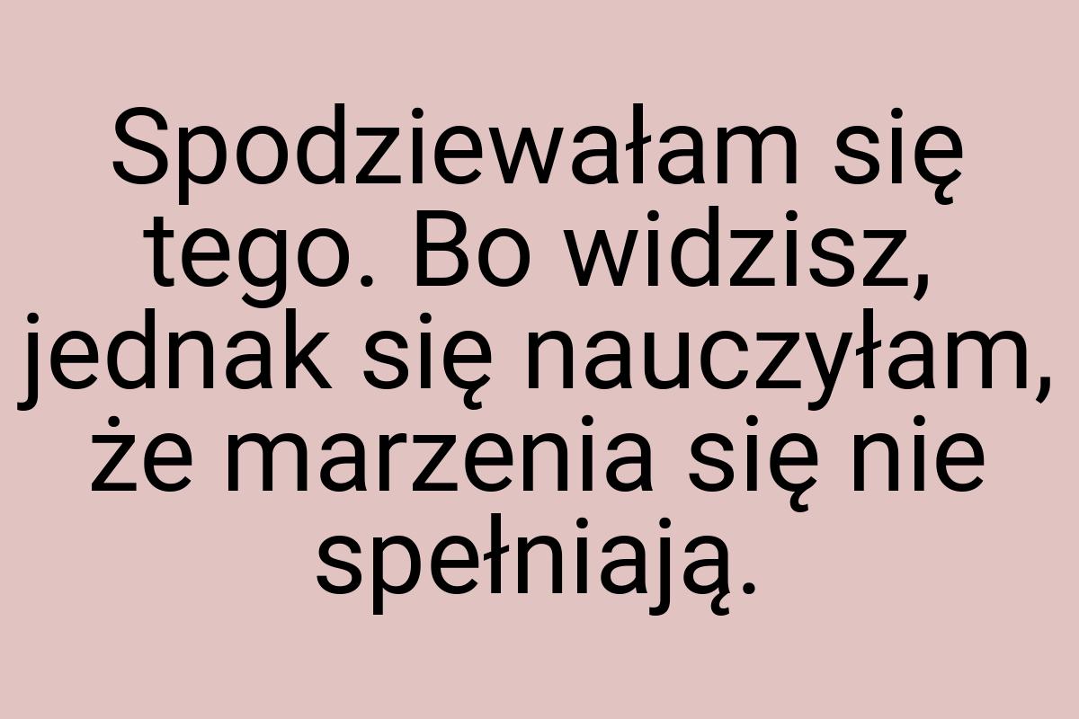 Spodziewałam się tego. Bo widzisz, jednak się nauczyłam, że