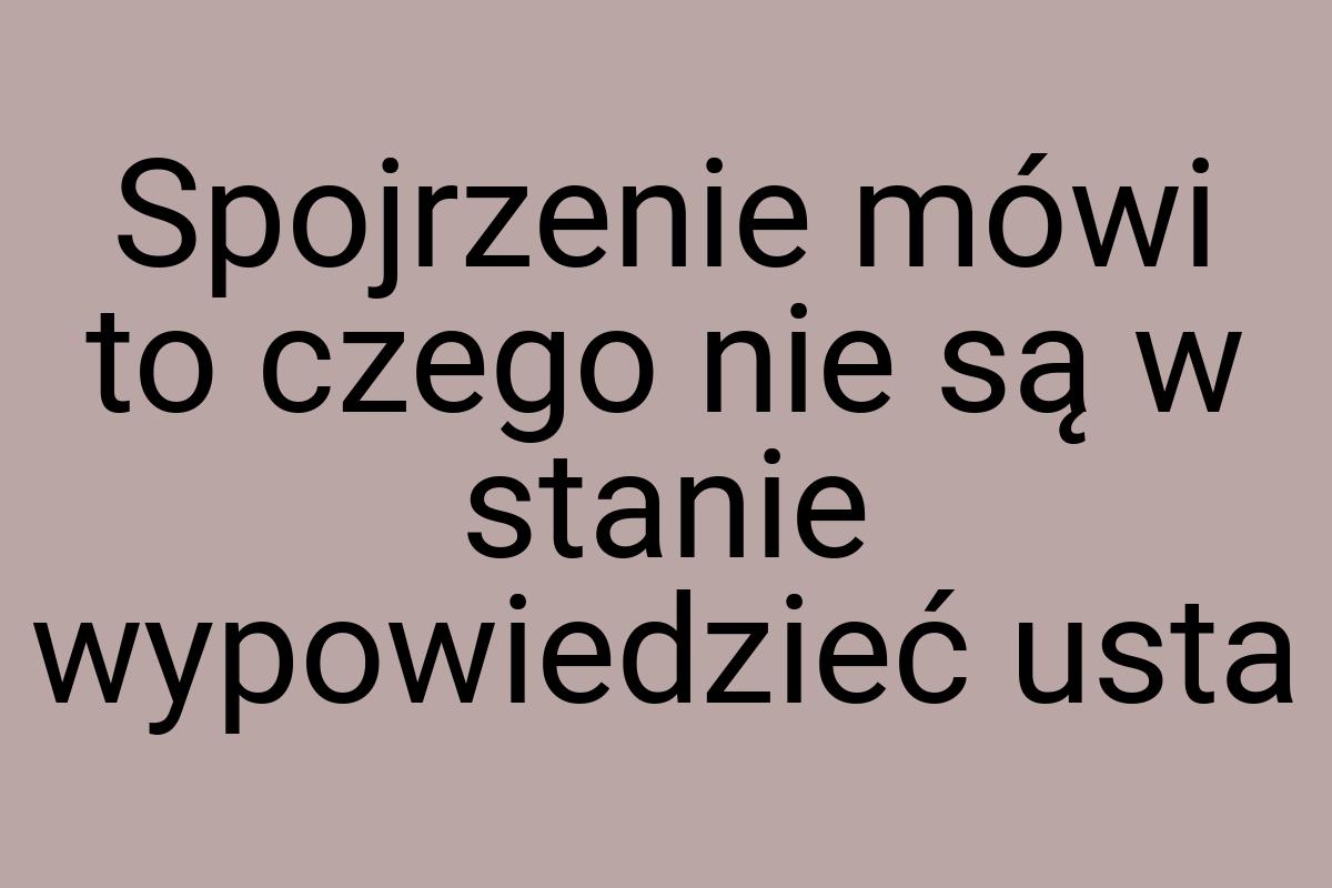 Spojrzenie mówi to czego nie są w stanie wypowiedzieć usta