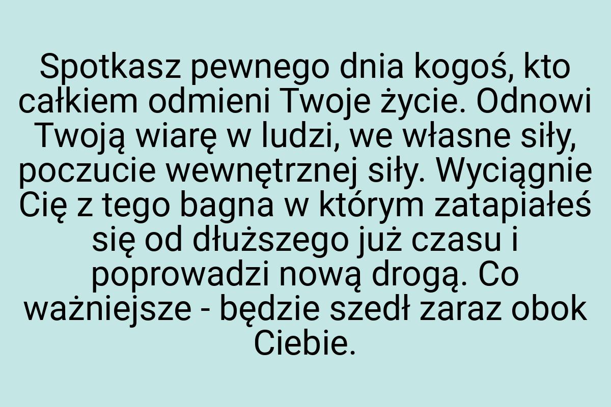 Spotkasz pewnego dnia kogoś, kto całkiem odmieni Twoje