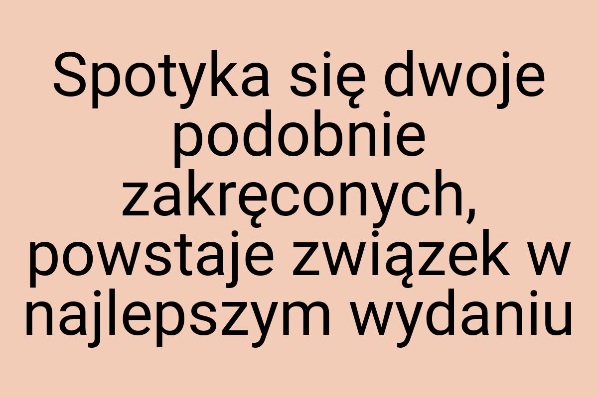 Spotyka się dwoje podobnie zakręconych, powstaje związek w