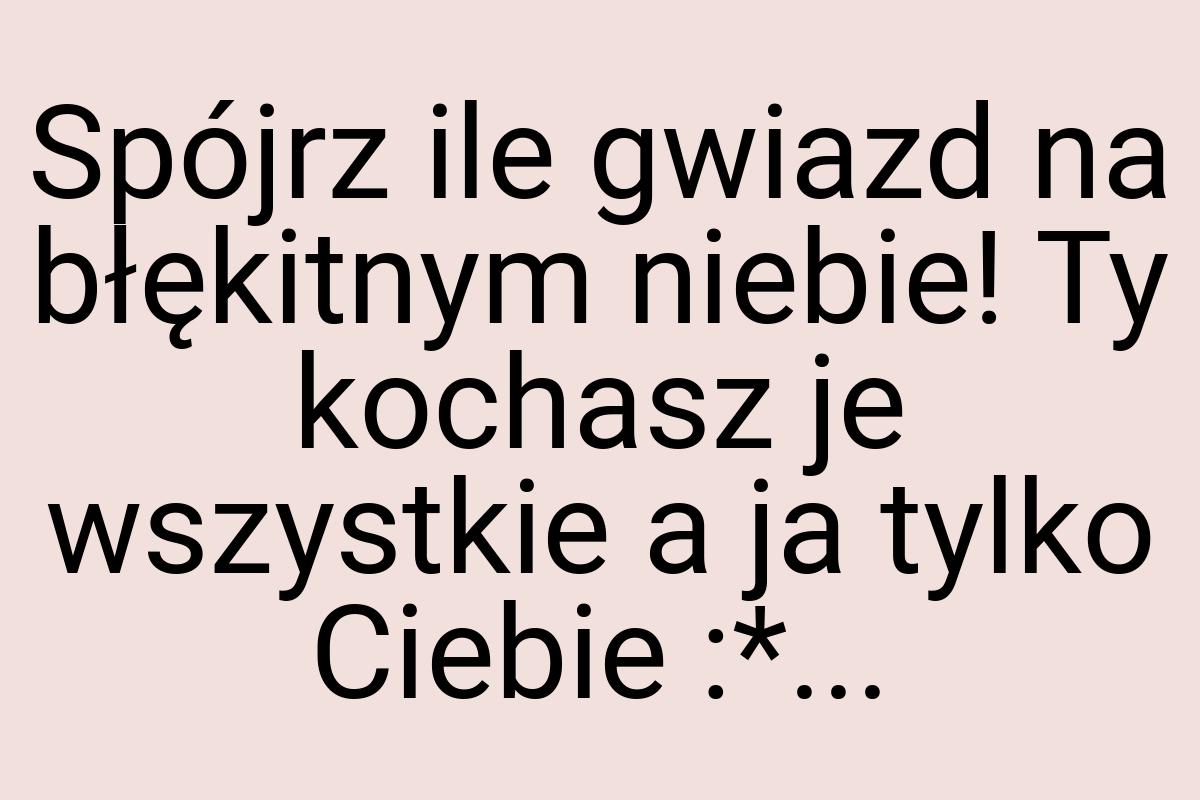 Spójrz ile gwiazd na błękitnym niebie! Ty kochasz je