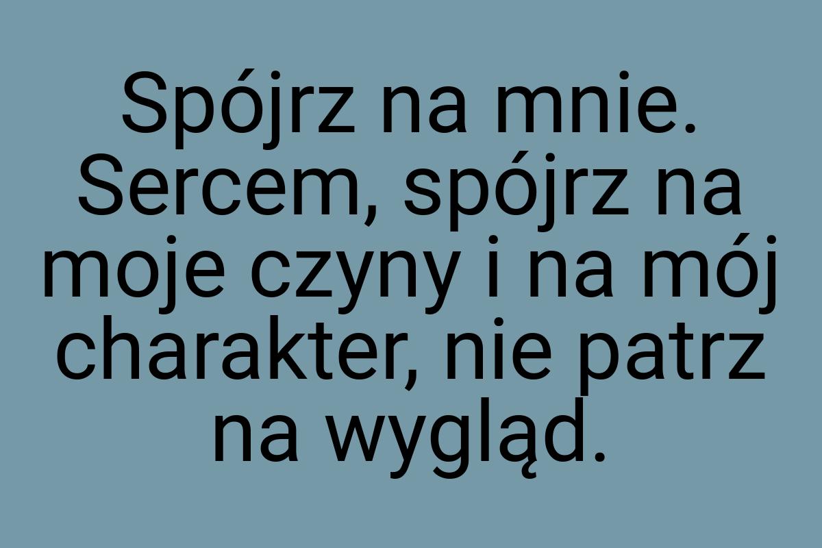 Spójrz na mnie. Sercem, spójrz na moje czyny i na mój