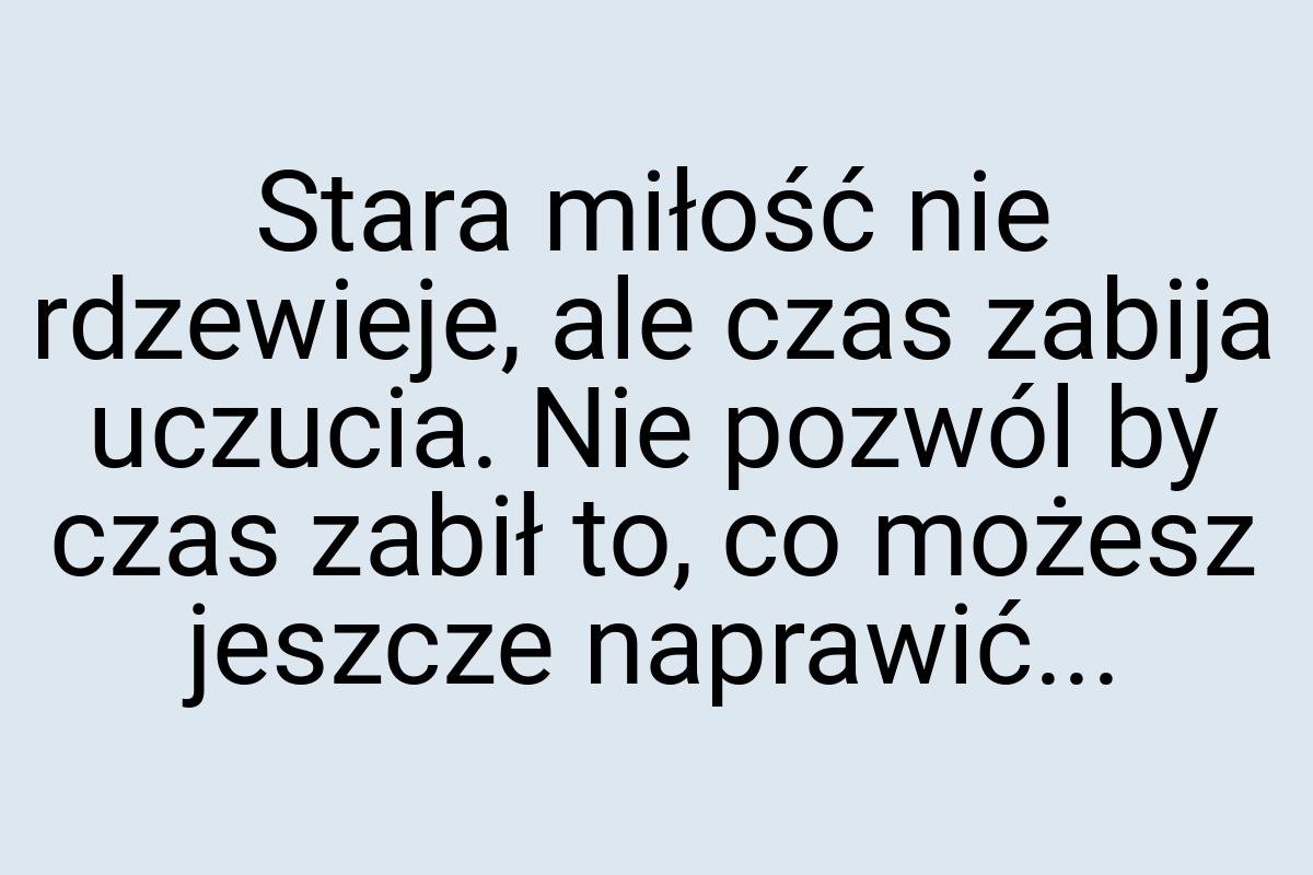 Stara miłość nie rdzewieje, ale czas zabija uczucia. Nie