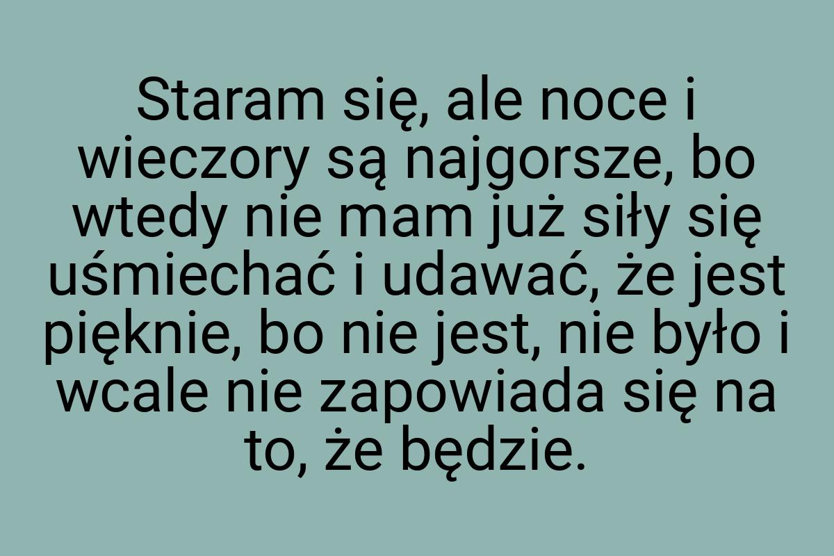 Staram się, ale noce i wieczory są najgorsze, bo wtedy nie