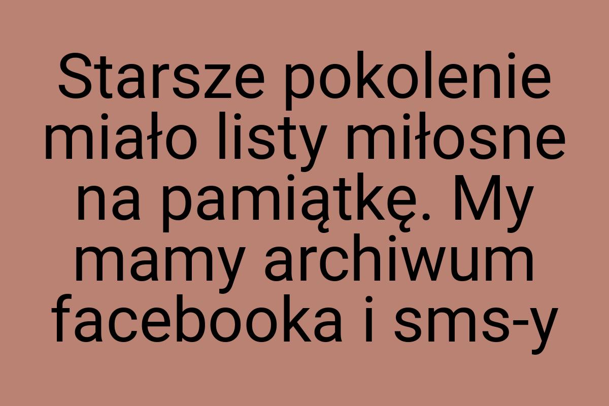 Starsze pokolenie miało listy miłosne na pamiątkę. My mamy