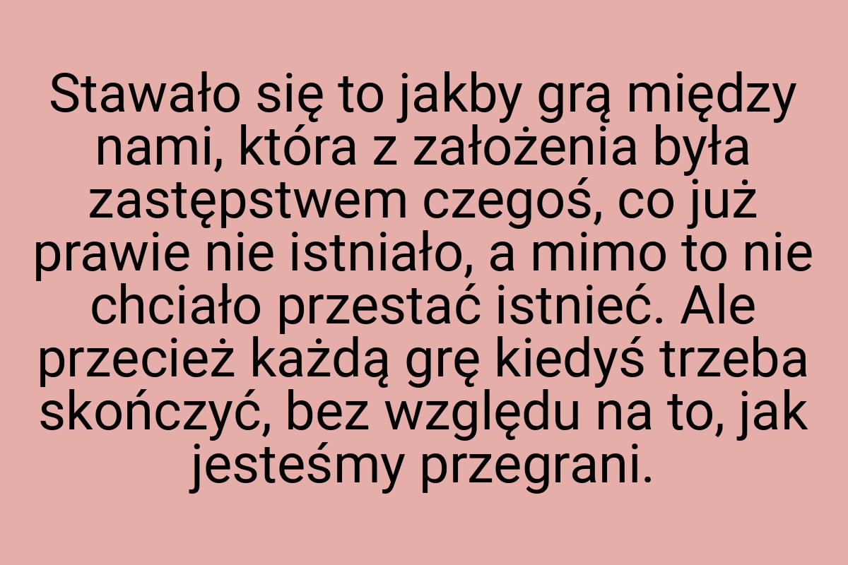 Stawało się to jakby grą między nami, która z założenia