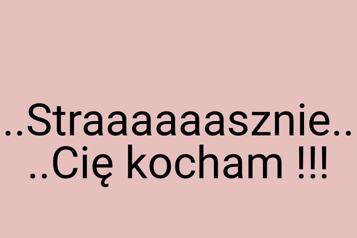 ..Straaaaaasznie.. ..Cię kocham