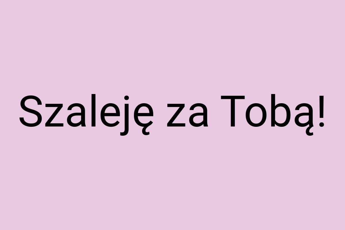 Szaleję za Tobą