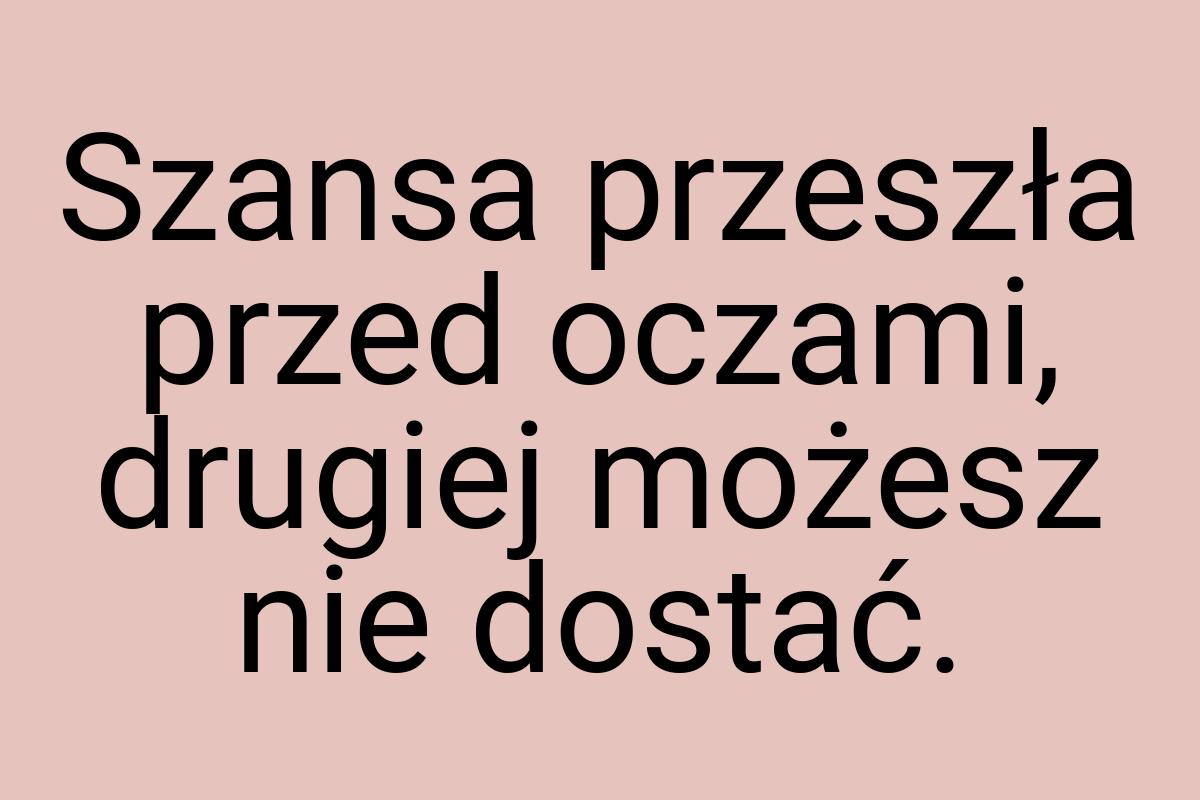 Szansa przeszła przed oczami, drugiej możesz nie dostać