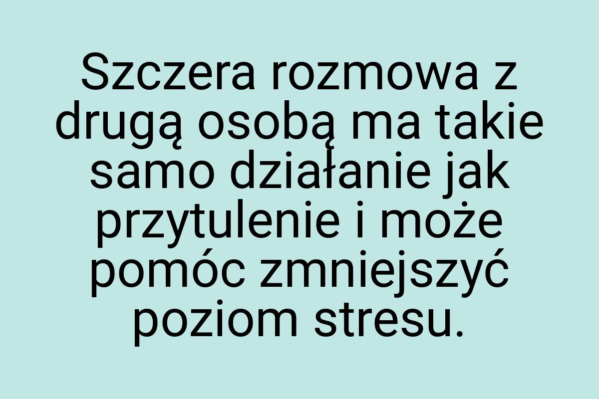 Szczera rozmowa z drugą osobą ma takie samo działanie jak