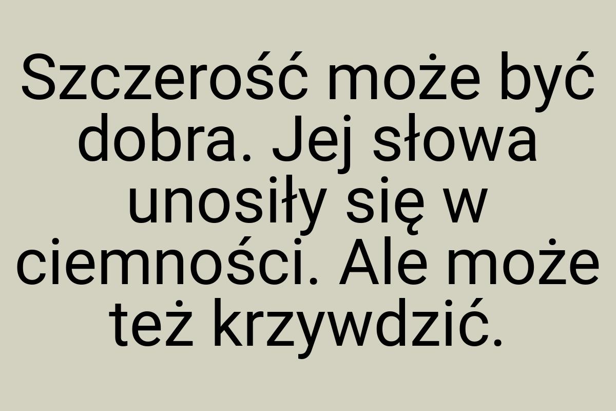 Szczerość może być dobra. Jej słowa unosiły się w