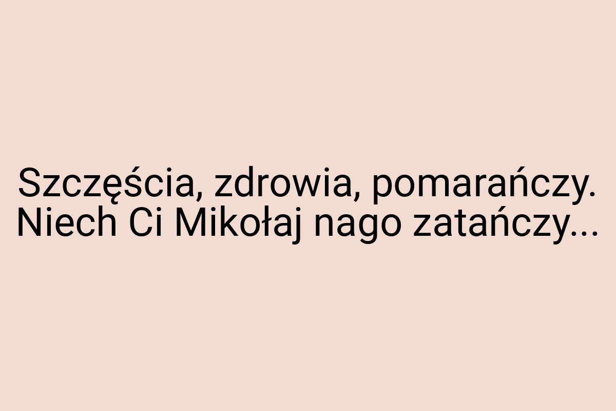 Szczęścia, zdrowia, pomarańczy. Niech Ci Mikołaj nago