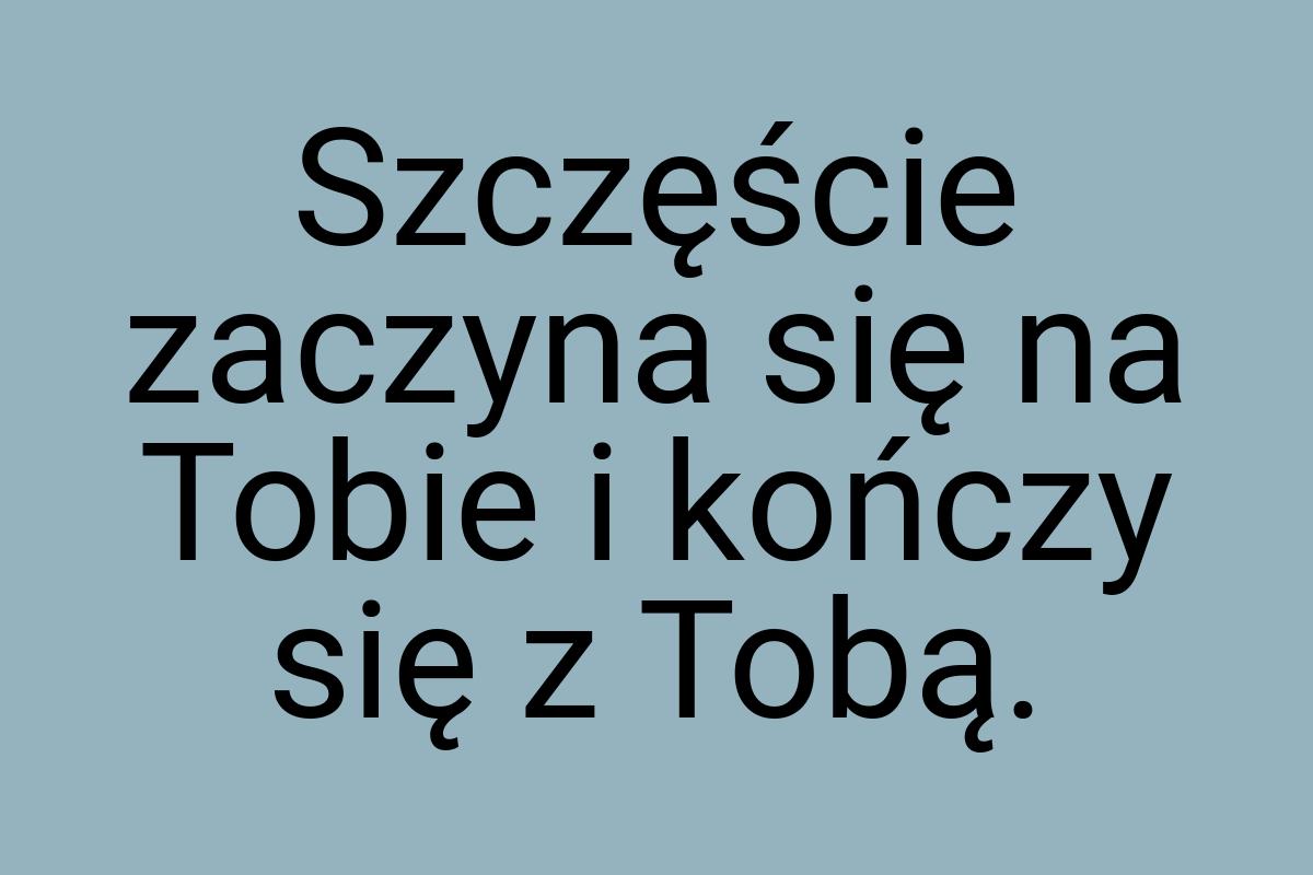 Szczęście zaczyna się na Tobie i kończy się z Tobą