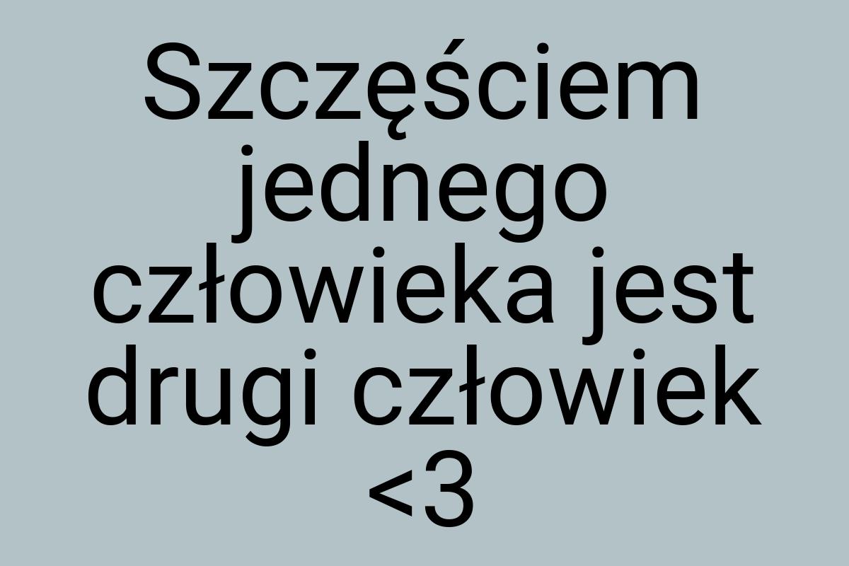 Szczęściem jednego człowieka jest drugi człowiek