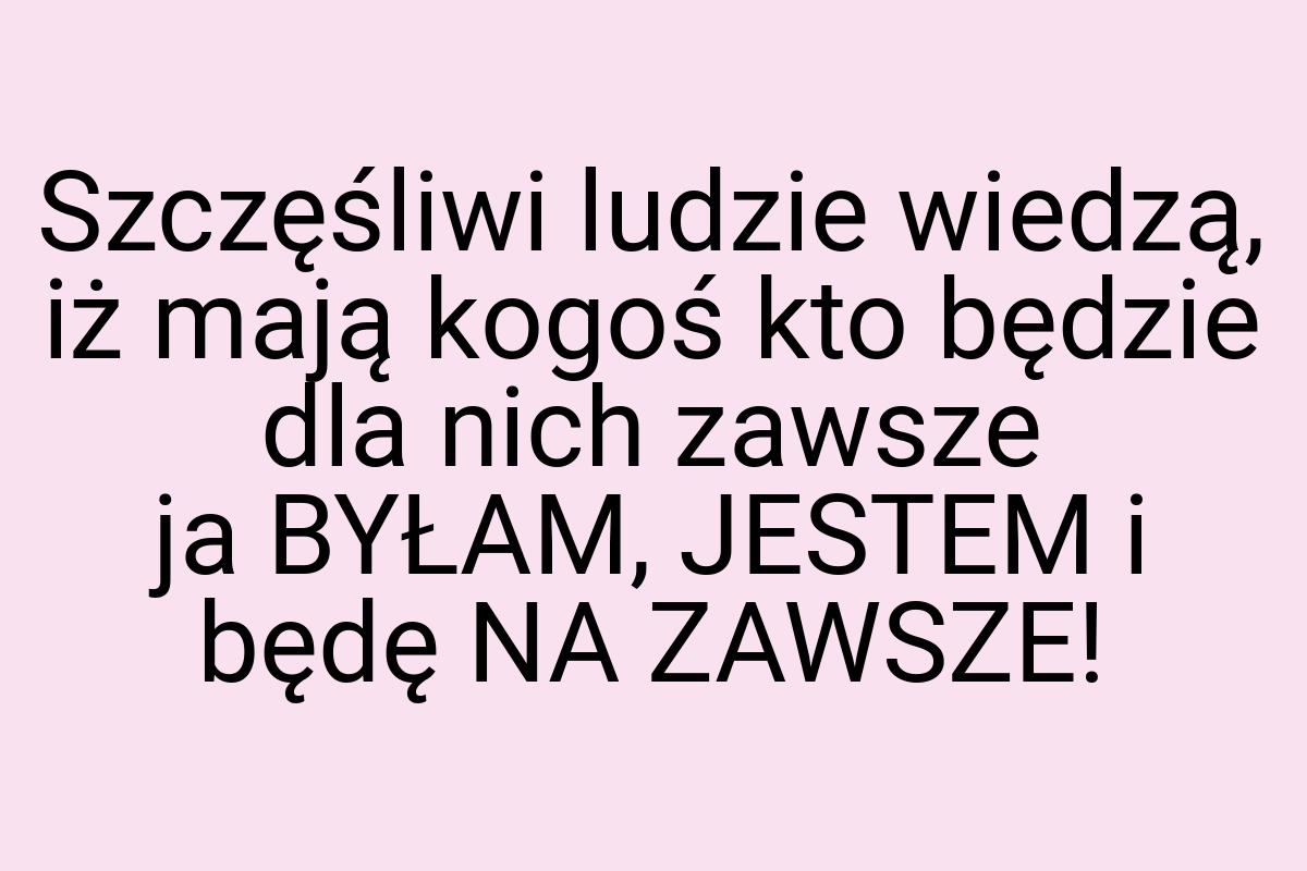 Szczęśliwi ludzie wiedzą, iż mają kogoś kto będzie dla nich