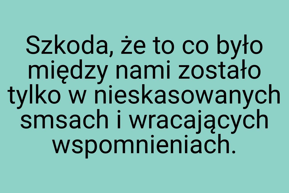 Szkoda, że to co było między nami zostało tylko w