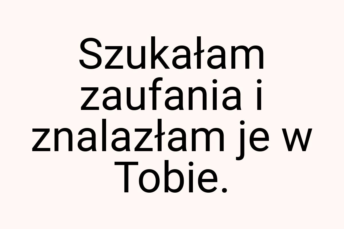 Szukałam zaufania i znalazłam je w Tobie