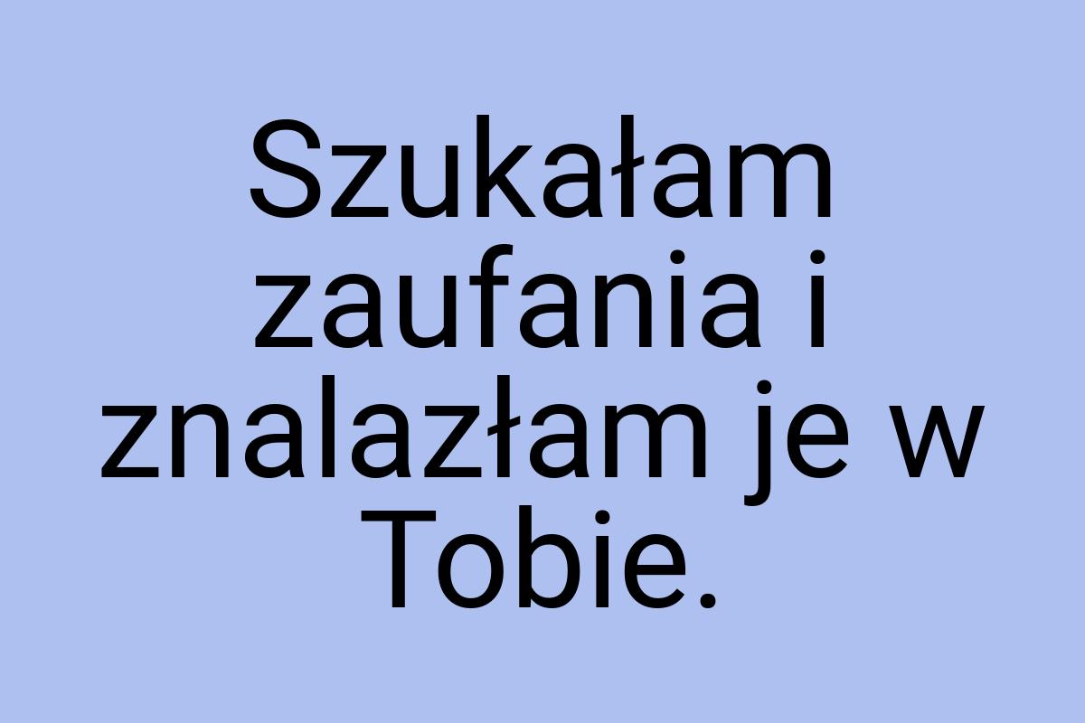 Szukałam zaufania i znalazłam je w Tobie