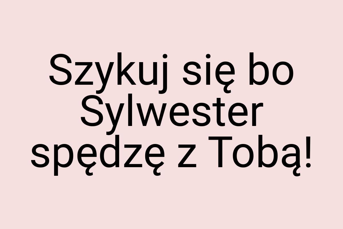 Szykuj się bo Sylwester spędzę z Tobą