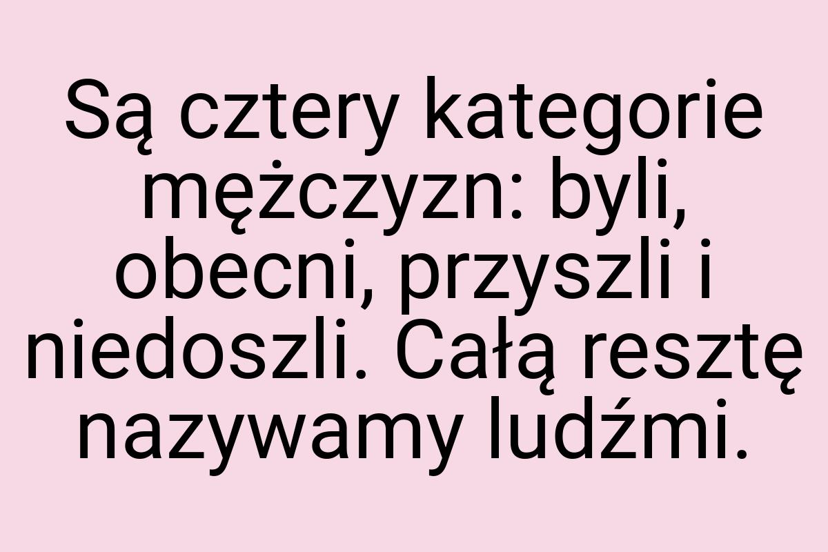 Są cztery kategorie mężczyzn: byli, obecni, przyszli i