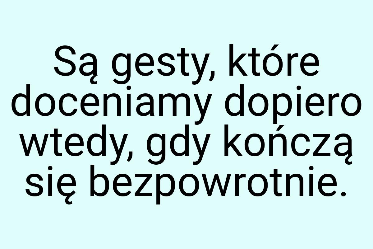 Są gesty, które doceniamy dopiero wtedy, gdy kończą się