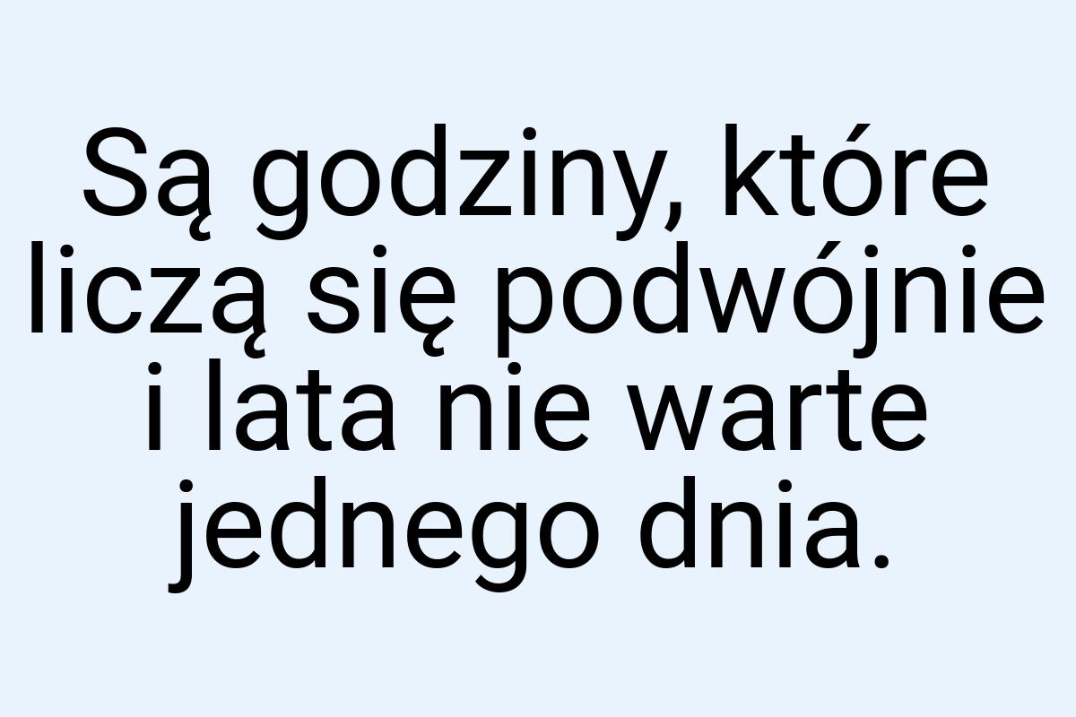 Są godziny, które liczą się podwójnie i lata nie warte