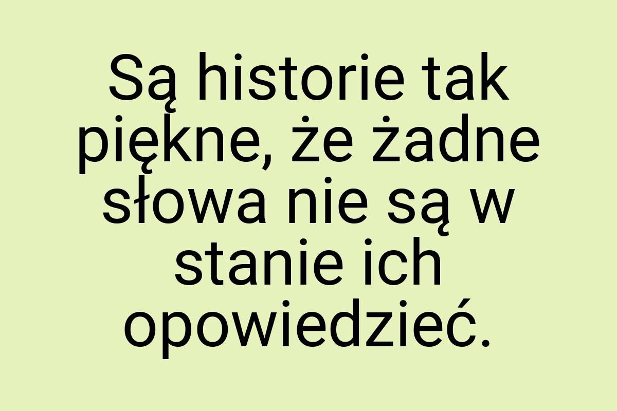 Są historie tak piękne, że żadne słowa nie są w stanie ich