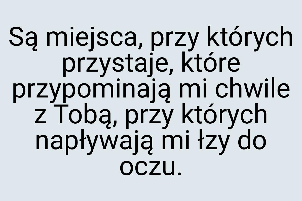 Są miejsca, przy których przystaje, które przypominają mi