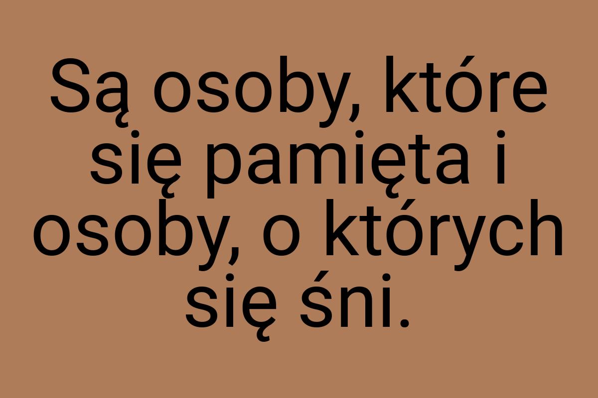 Są osoby, które się pamięta i osoby, o których się śni