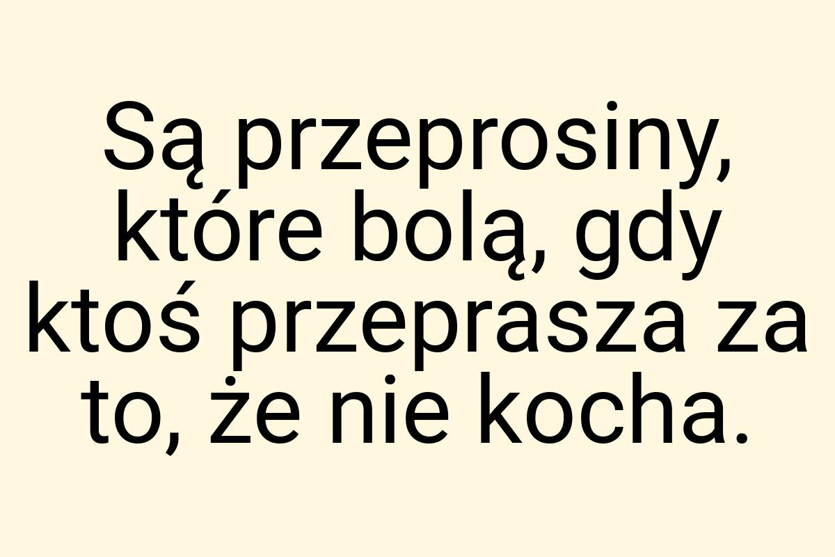 Są przeprosiny, które bolą, gdy ktoś przeprasza za to, że