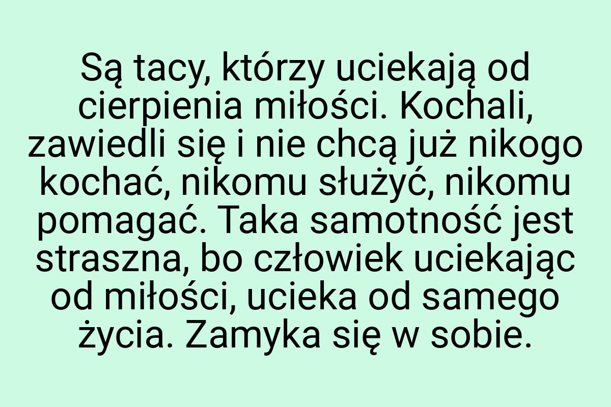 Są tacy, którzy uciekają od cierpienia miłości. Kochali