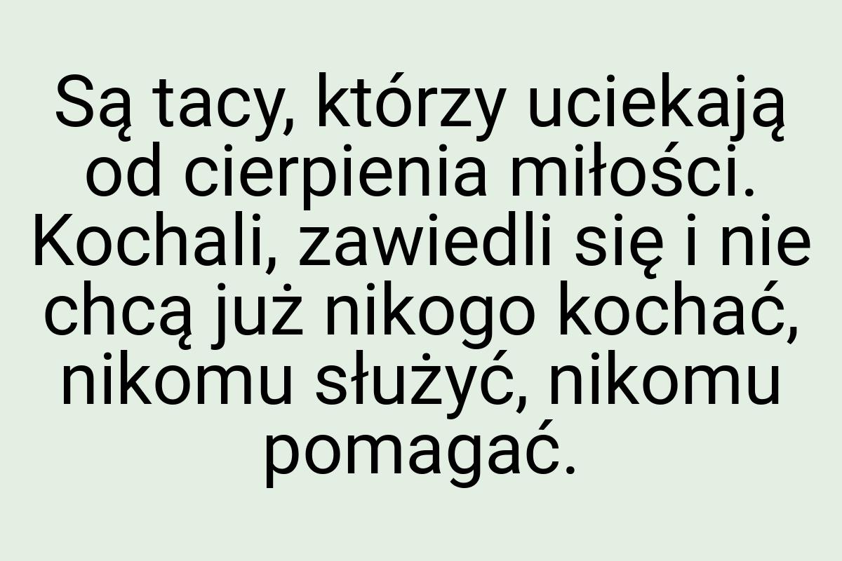 Są tacy, którzy uciekają od cierpienia miłości. Kochali