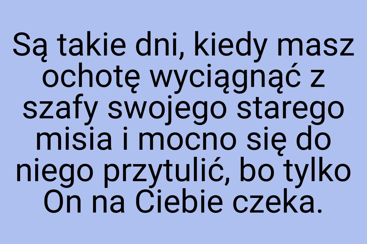 Są takie dni, kiedy masz ochotę wyciągnąć z szafy swojego
