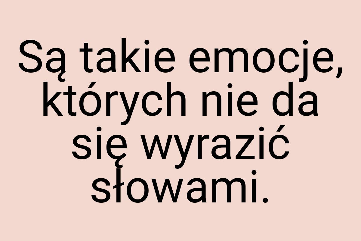 Są takie emocje, których nie da się wyrazić słowami