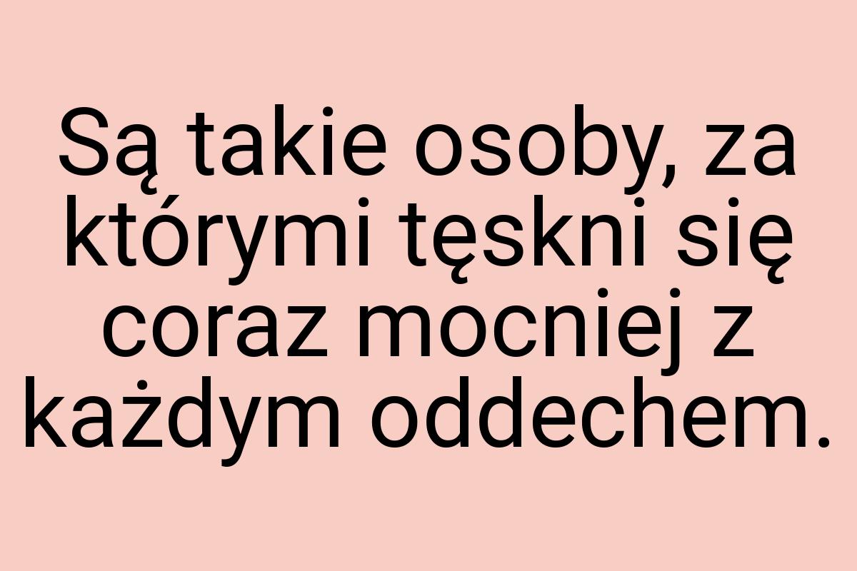 Są takie osoby, za którymi tęskni się coraz mocniej z