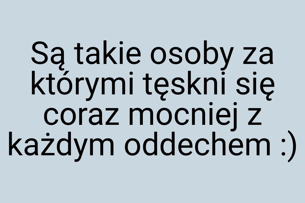 Są takie osoby za którymi tęskni się coraz mocniej z każdym