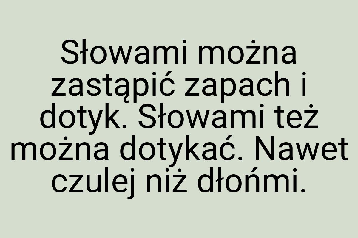 Słowami można zastąpić zapach i dotyk. Słowami też można