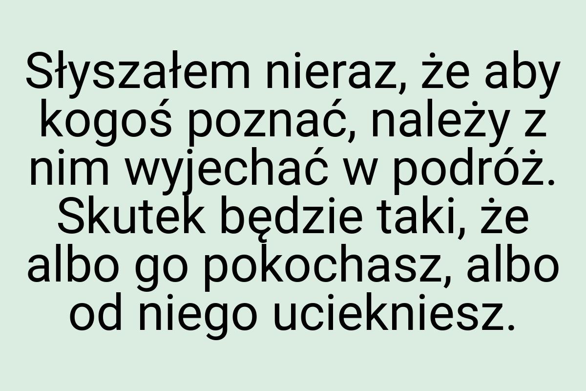 Słyszałem nieraz, że aby kogoś poznać, należy z nim