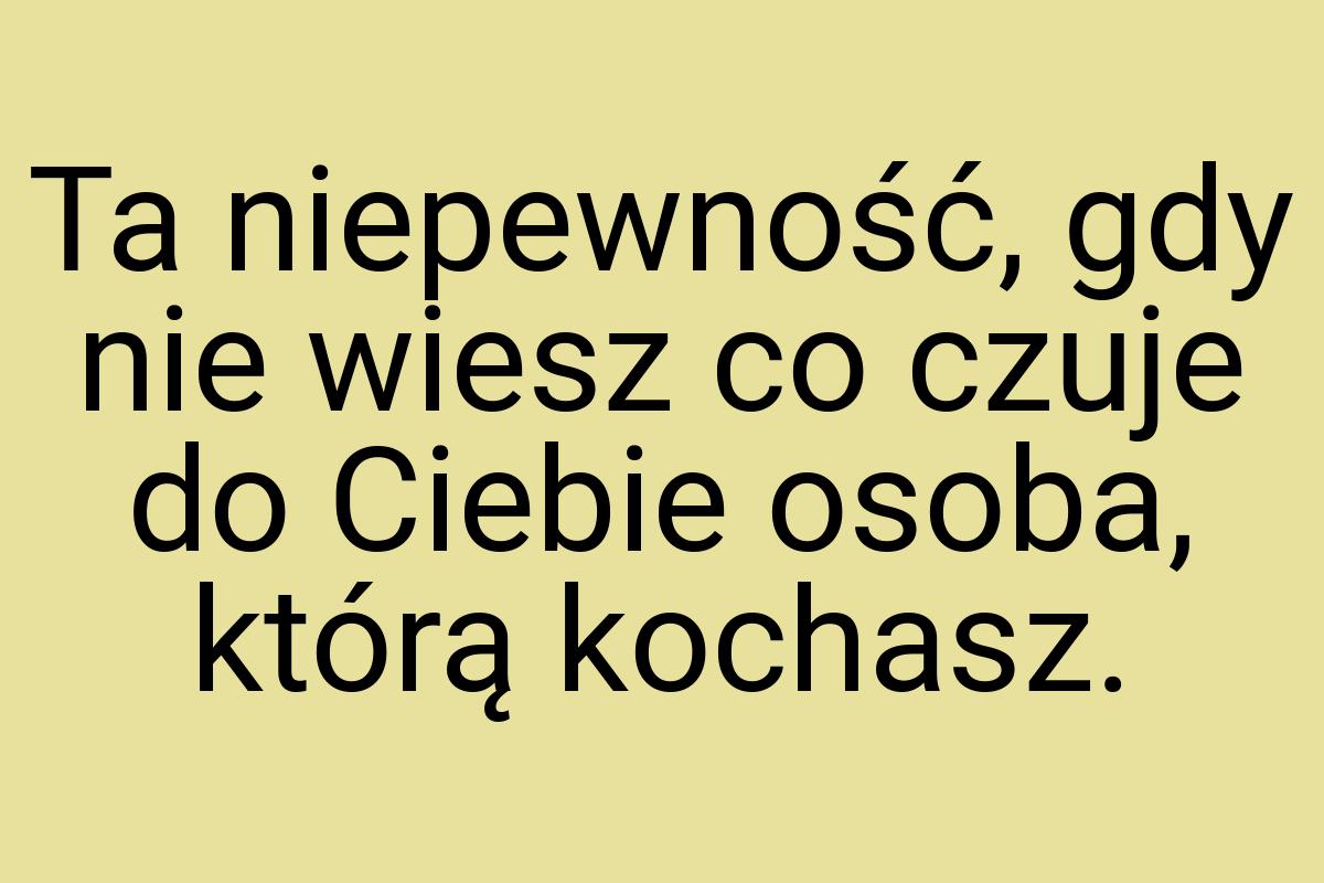 Ta niepewność, gdy nie wiesz co czuje do Ciebie osoba