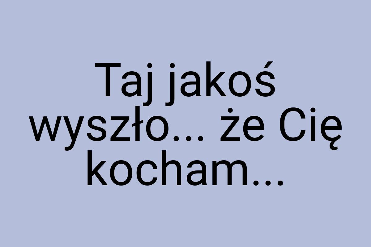 Taj jakoś wyszło... że Cię kocham