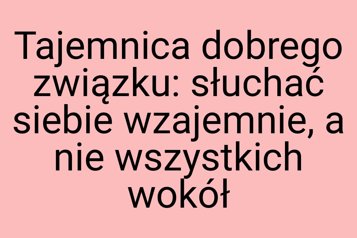 Tajemnica dobrego związku: słuchać siebie wzajemnie, a nie