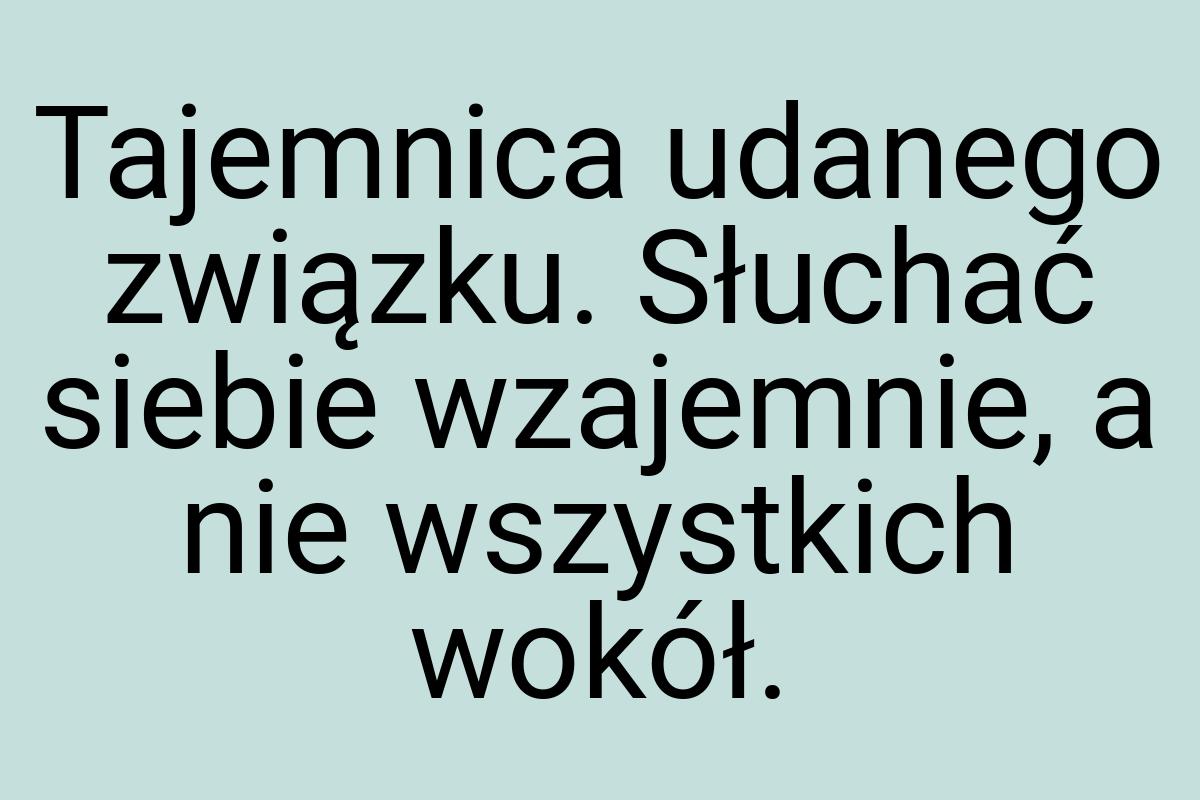 Tajemnica udanego związku. Słuchać siebie wzajemnie, a nie