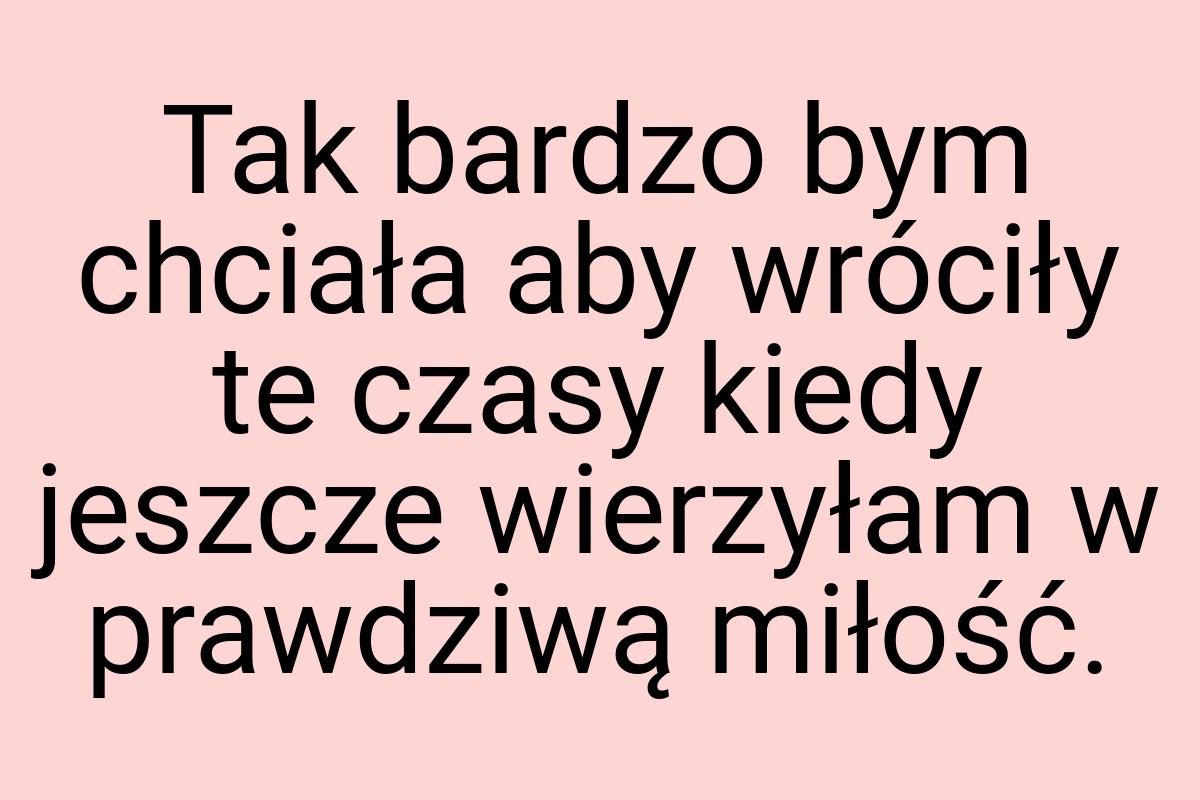 Tak bardzo bym chciała aby wróciły te czasy kiedy jeszcze