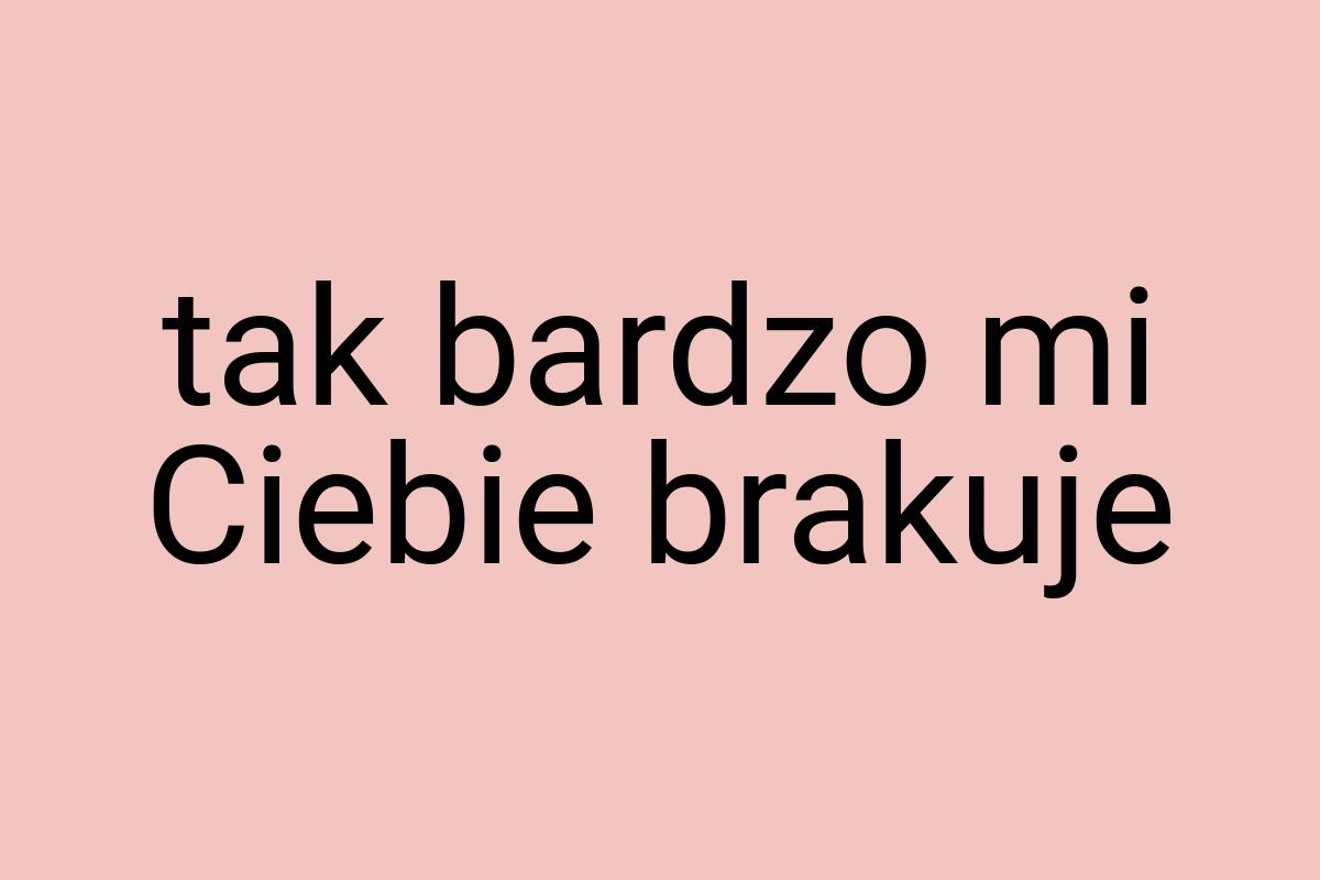 Tak bardzo mi Ciebie brakuje