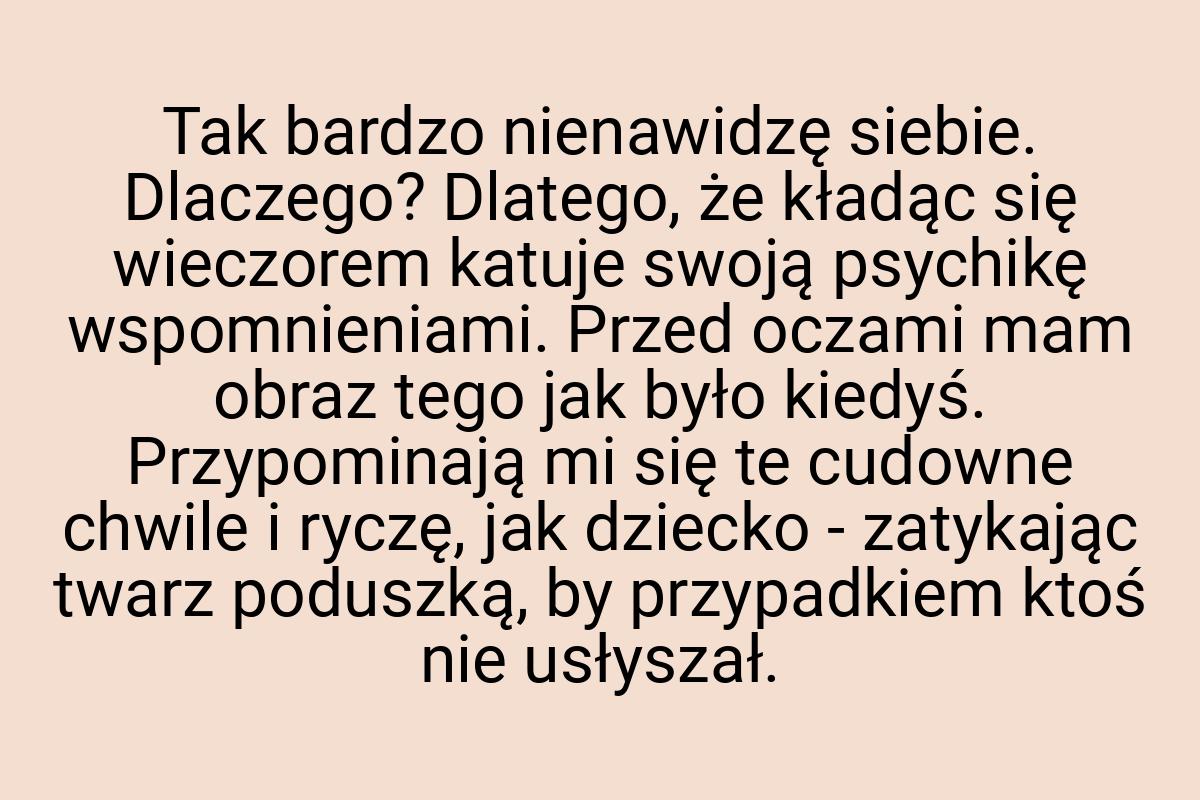 Tak bardzo nienawidzę siebie. Dlaczego? Dlatego, że kładąc