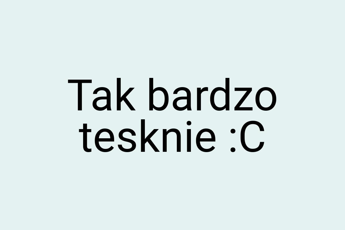 Tak bardzo tesknie :C