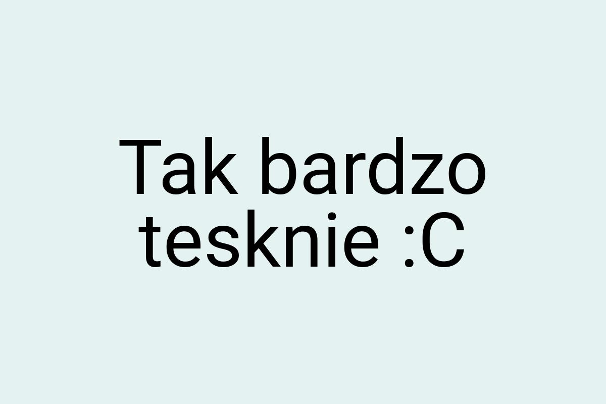 Tak bardzo tesknie :C