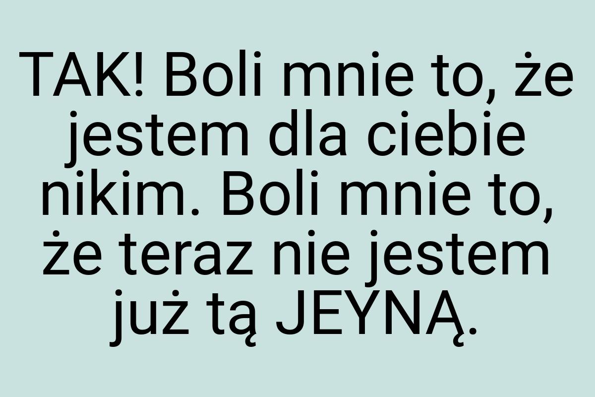 TAK! Boli mnie to, że jestem dla ciebie nikim. Boli mnie